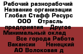 Рабочий-разнорабочий › Название организации ­ Глобал Стафф Ресурс, ООО › Отрасль предприятия ­ Другое › Минимальный оклад ­ 25 200 - Все города Работа » Вакансии   . Ненецкий АО,Волоковая д.